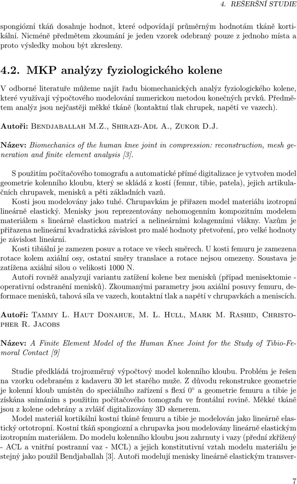 konečných prvků Předmětem analýz jsou nejčastěji měkké tkáně (kontaktní tlak chrupek, napětí ve vazech) Autoři: Bendjaballah MZ, Shirazi-Adl A, Zukor DJ Název: Biomechanics of the human knee joint in