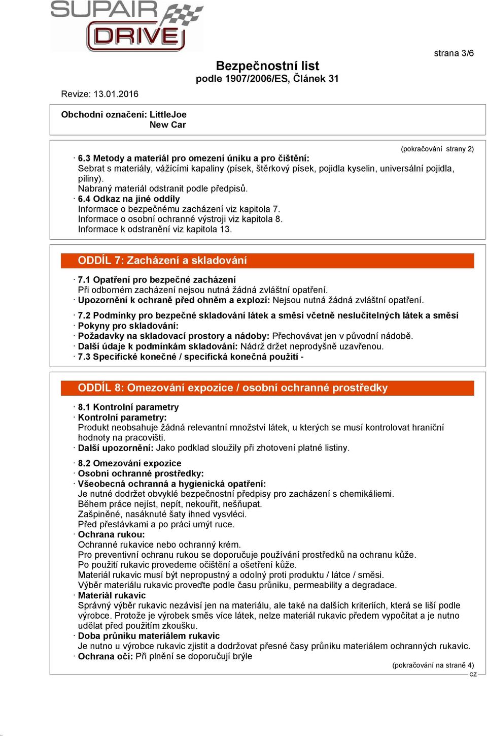 Informace k odstranění viz kapitola 13. ODDÍL 7: Zacházení a skladování 7.1 Opatření pro bezpečné zacházení Při odborném zacházení nejsou nutná žádná zvláštní opatření.