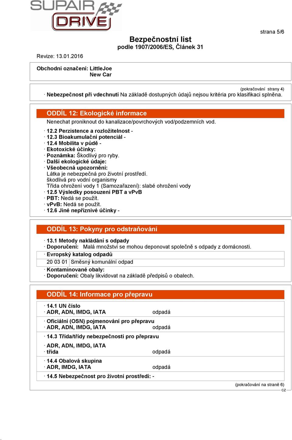 škodlivá pro vodní organismy Třída ohrožení vody 1 (Samozařazení): slabé ohrožení vody 12.5 Výsledky posouzení PBT a vpvb PBT: Nedá se použít. vpvb: Nedá se použít. 12.6 Jiné nepříznivé účinky - ODDÍL 13: Pokyny pro odstraňování 13.