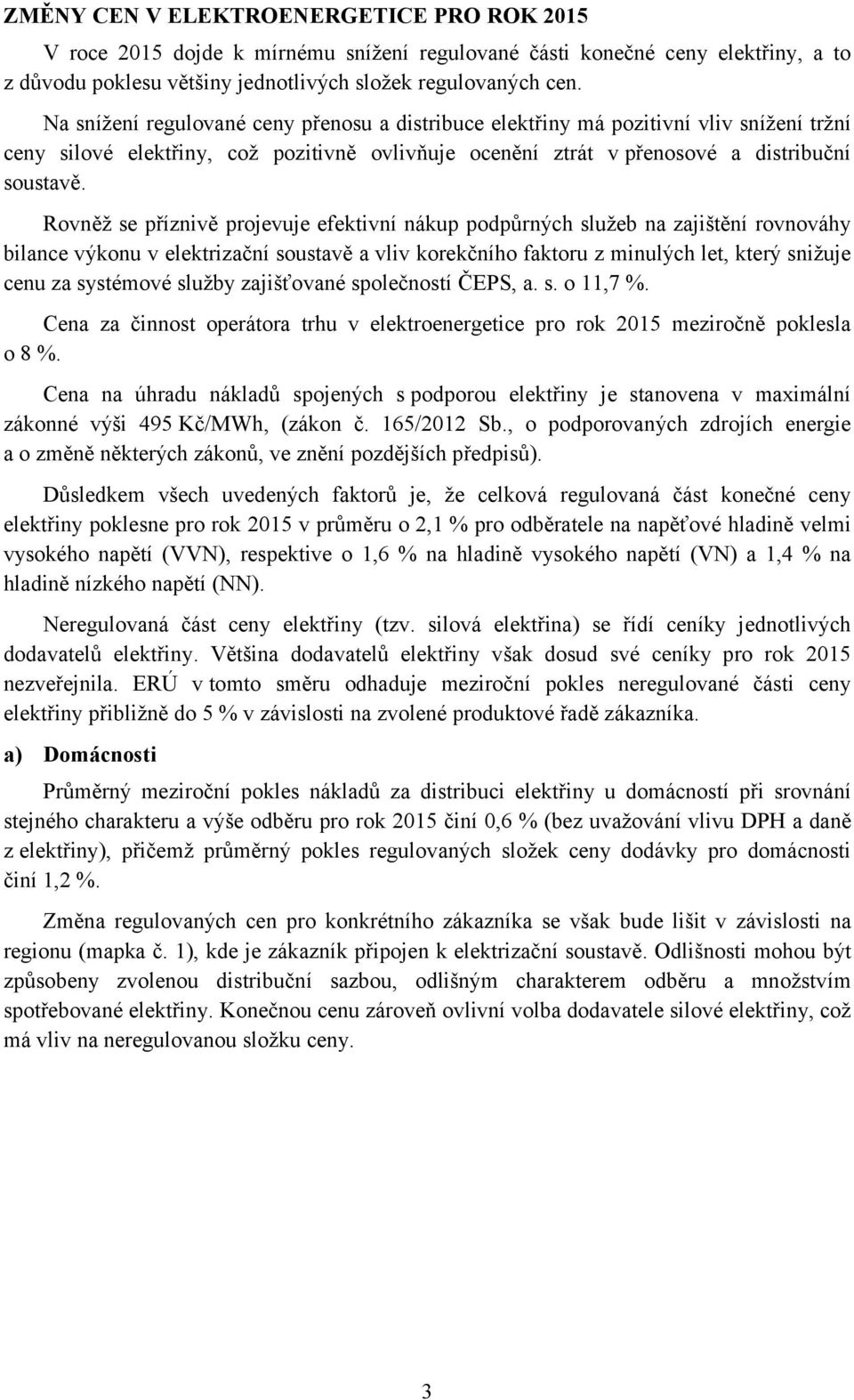 Rovněž se příznivě projevuje efektivní nákup podpůrných služeb na zajištění rovnováhy bilance výkonu v elektrizační soustavě a vliv korekčního faktoru z minulých let, který snižuje cenu za systémové