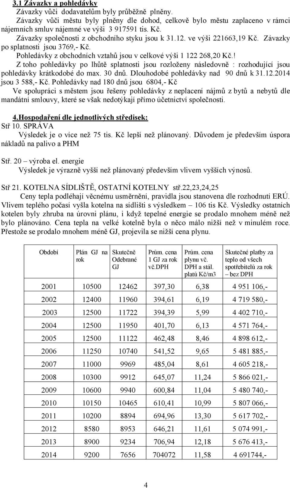 ! Z toho pohledávky po lhůtě splatnosti jsou rozloženy následovně : rozhodující jsou pohledávky krátkodobé do max. 30 dnů. Dlouhodobé pohledávky nad 90 dnů k 31.12.2014 jsou 3 588,- Kč.