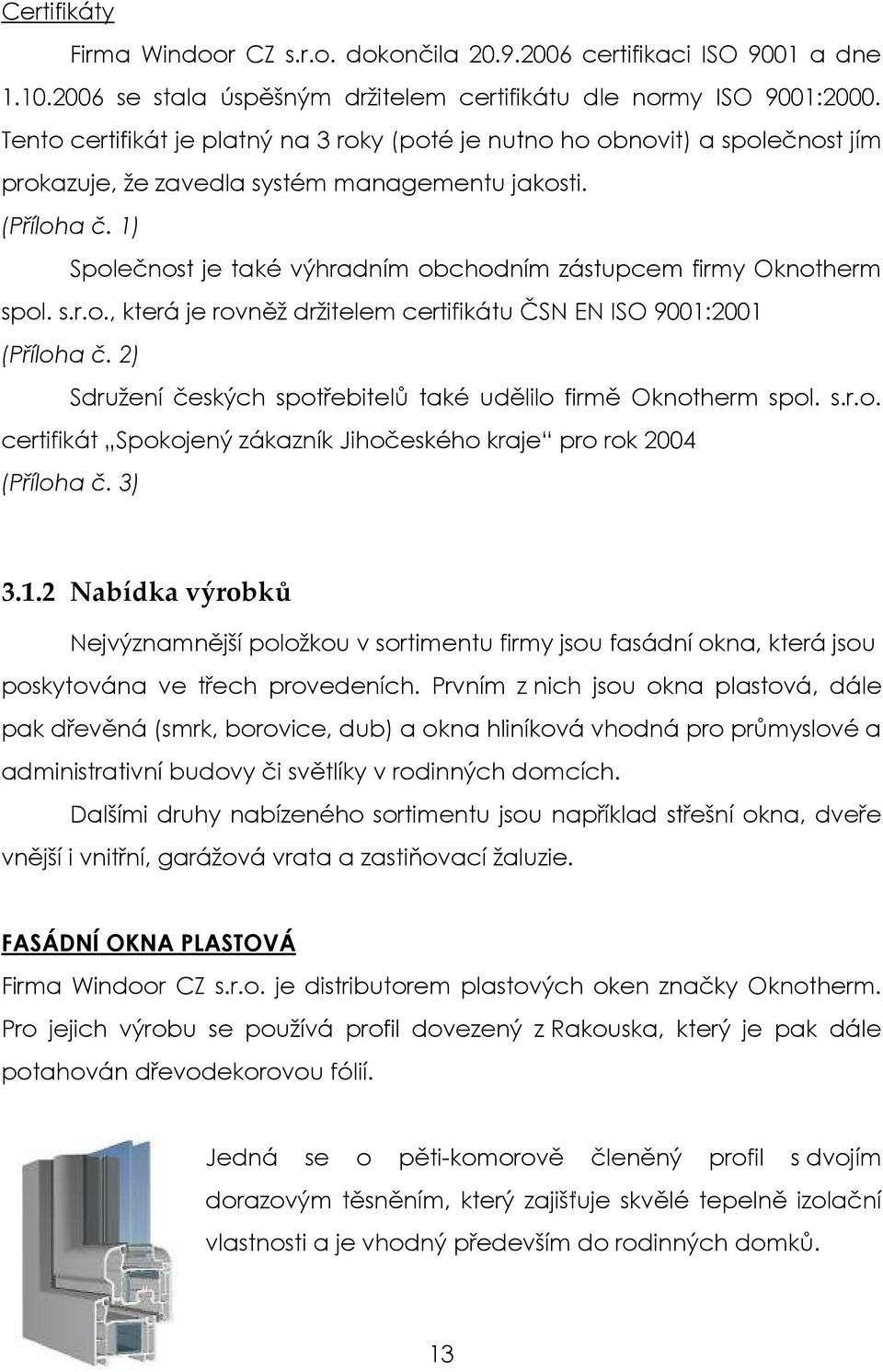 1) Společnost je také výhradním obchodním zástupcem firmy Oknotherm spol. s.r.o., která je rovněž držitelem certifikátu ČSN EN ISO 9001:2001 (Příloha č.