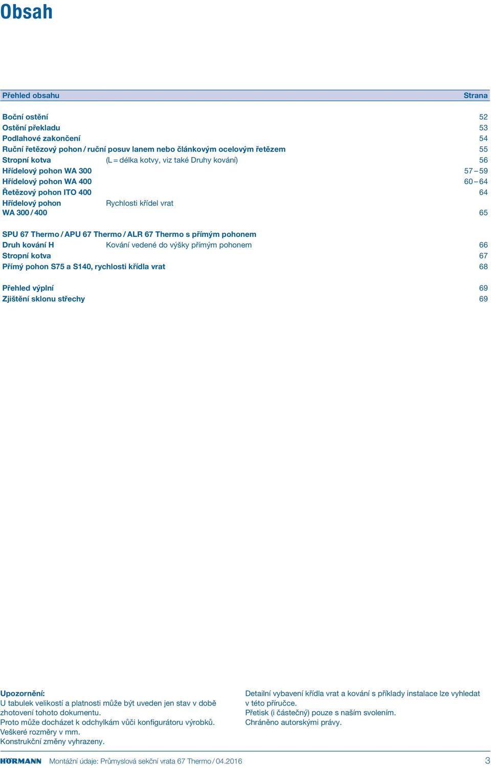 Thermo s přímým pohonem Druh kování H Kování vedené do výšky přímým pohonem 66 Stropní kotva 67 Přímý pohon S75 a S140, rychlosti křídla vrat 68 Přehled výplní 69 Zjištění sklonu střechy 69 U tabulek