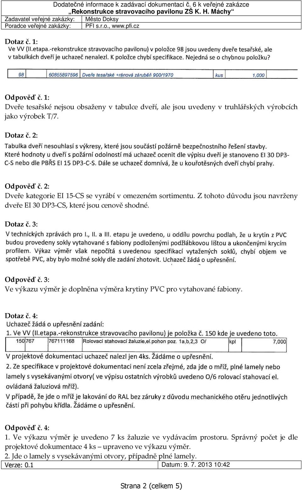 3: Ve výkazu výměr je doplněna výměra krytiny PVC pro vytahované fabiony. Dotaz č. 4: Odpověď č. 4: 1.