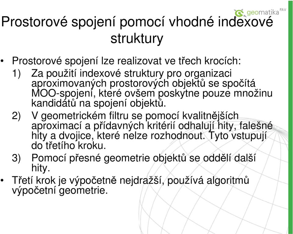 2) V geometrickém filtru se pomocí kvalitnějších aproximací a přídavných kritérií odhalují hity, falešné hity a dvojice, které nelze rozhodnout.