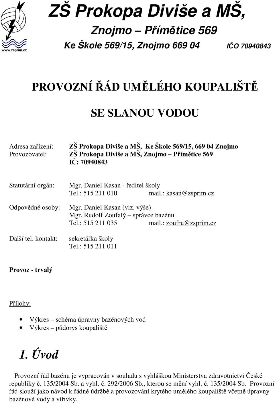 Daniel Kasan - ředitel školy Tel.: 515 211 010 mail.: kasan@zsprim.cz Mgr. Daniel Kasan (viz. výše) Mgr. Rudolf Zoufalý správce bazénu Tel.: 515 211 035 mail.: zoufru@zsprim.cz sekretářka školy Tel.