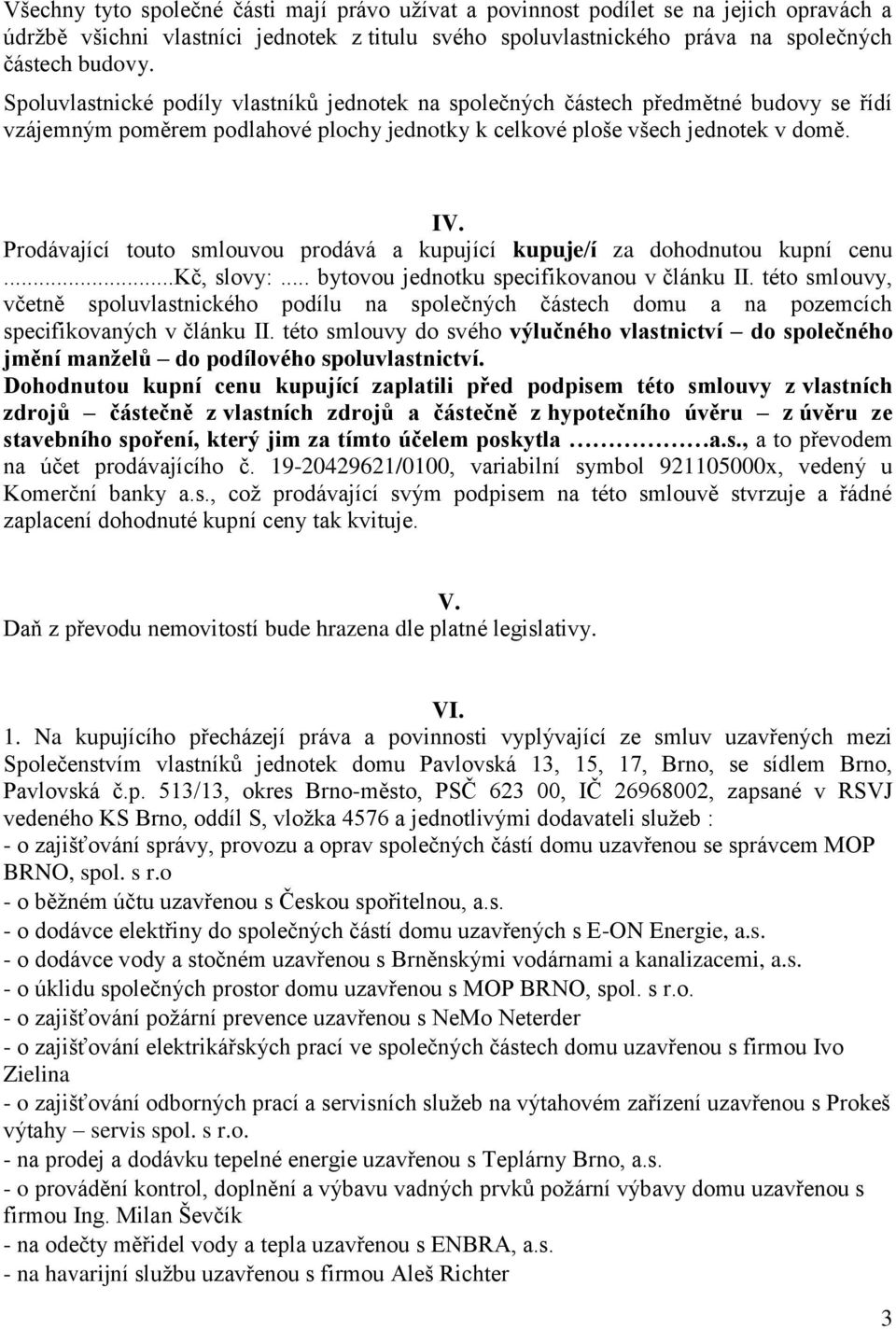 Prodávající touto smlouvou prodává a kupující kupuje/í za dohodnutou kupní cenu...kč, slovy:... bytovou jednotku specifikovanou v článku II.