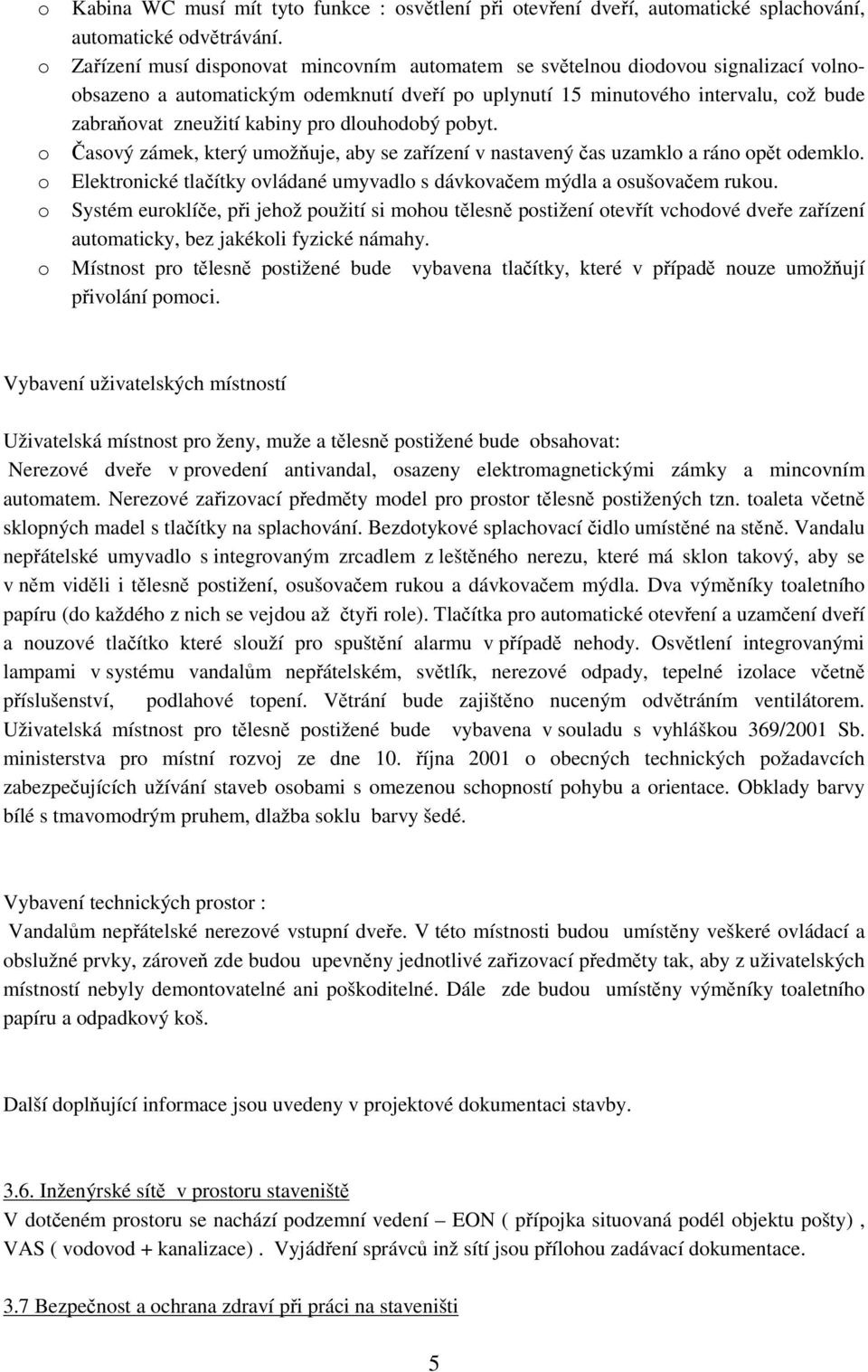 pro dlouhodobý pobyt. Časový zámek, který umožňuje, aby se zařízení v nastavený čas uzamklo a ráno opět odemklo. Elektronické tlačítky ovládané umyvadlo s dávkovačem mýdla a osušovačem rukou.