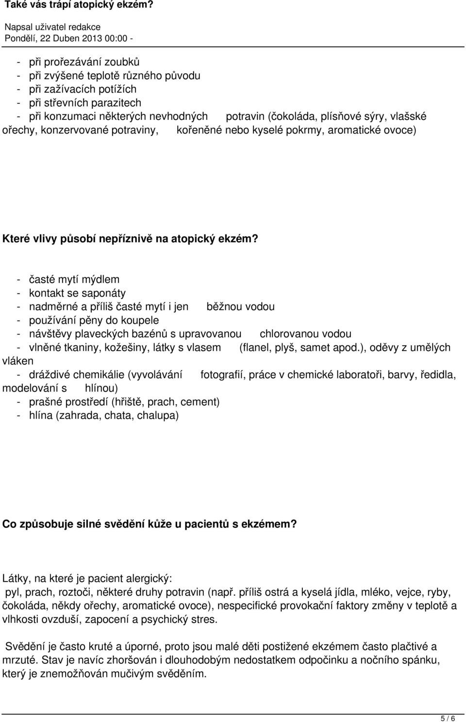 - časté mytí mýdlem - kontakt se saponáty - nadměrné a příliš časté mytí i jen běžnou vodou - používání pěny do koupele - návštěvy plaveckých bazénů s upravovanou chlorovanou vodou - vlněné tkaniny,