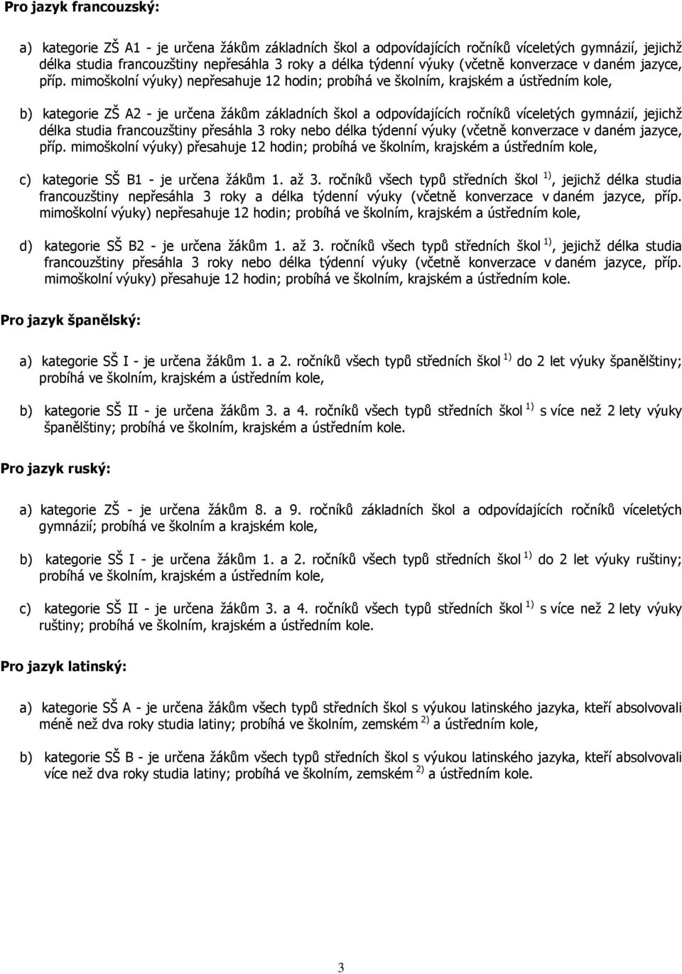 mimoškolní výuky) nepřesahuje 12 hodin; probíhá ve školním, krajském a ústředním kole, b) kategorie Z 2 - je určena žákům základních škol a odpovídajících ročníků víceletých gymnázií, jejichž délka