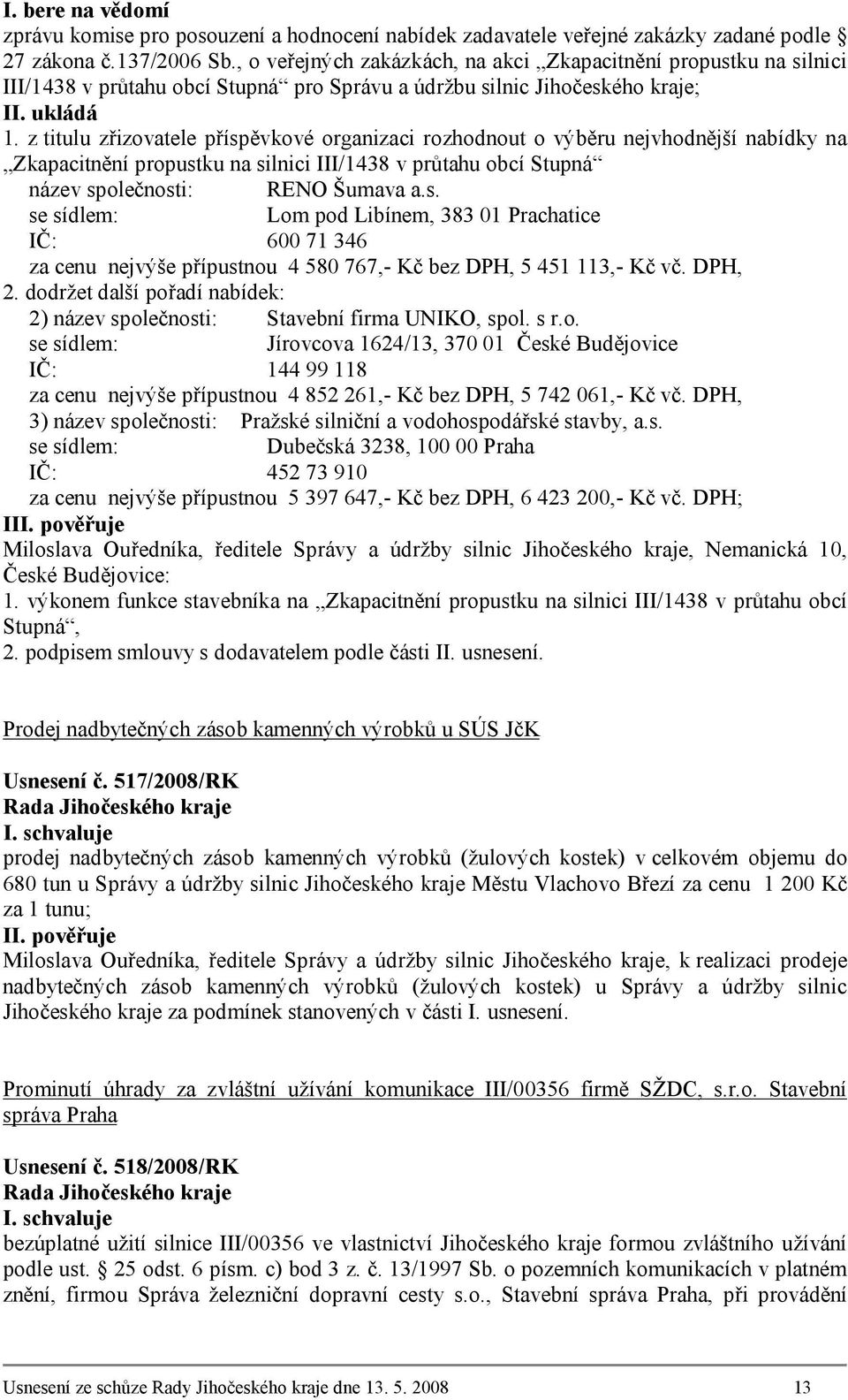 z titulu zřizovatele příspěvkové organizaci rozhodnout o výběru nejvhodnější nabídky na Zkapacitnění propustku na silnici III/1438 v průtahu obcí Stupná název společnosti: RENO Šumava a.s. se sídlem: Lom pod Libínem, 383 01 Prachatice IČ: 600 71 346 za cenu nejvýše přípustnou 4 580 767,- Kč bez DPH, 5 451 113,- Kč vč.