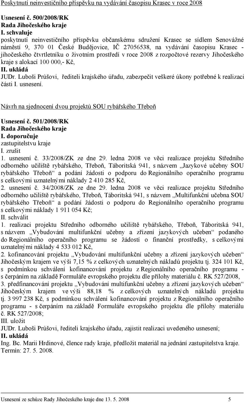 o životním prostředí v roce 2008 z rozpočtové rezervy Jihočeského kraje s alokací 100 000,- Kč, JUDr. Luboši Průšovi, řediteli krajského úřadu, zabezpečit veškeré úkony potřebné k realizaci části I.