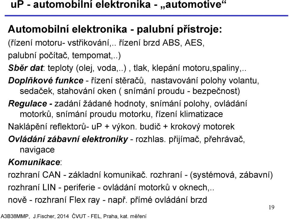 . Doplňkové funkce - řízení stěračů, nastavování polohy volantu, sedaček, stahování oken ( snímání proudu - bezpečnost) Regulace - zadání žádané hodnoty, snímání polohy, ovládání motorků, snímání