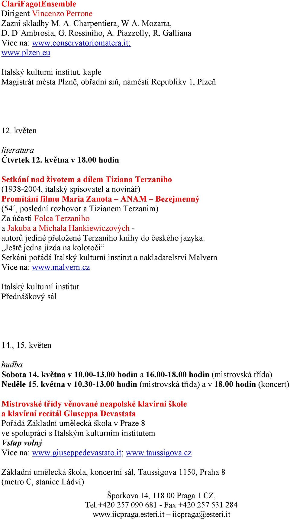 00 hodin Setkání nad životem a dílem Tiziana Terzaniho (1938-2004, italský spisovatel a novinář) Promítání filmu Maria Zanota ANAM Bezejmenný (54, poslední rozhovor a Tizianem Terzanim) Za účasti