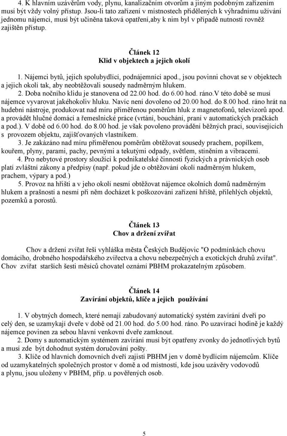 Článek 12 Klid v objektech a jejich okolí 1. Nájemci bytů, jejich spolubydlící, podnájemníci apod., jsou povinni chovat se v objektech a jejich okolí tak, aby neobtěžovali sousedy nadměrným hlukem. 2.