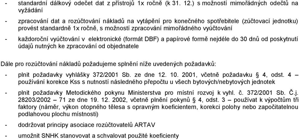 mimořádného vyúčtování - každoroční vyúčtování v elektronické (formát DBF) a papírové formě nejdéle do 30 dnů od poskytnutí údajů nutných ke zpracování od objednatele Dále pro rozúčtování nákladů