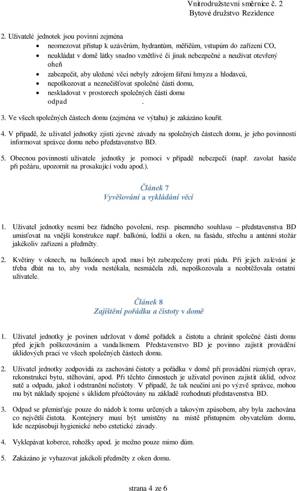 Ve všech společných částech domu (zejména ve výtahu) je zakázáno kouřit. 4.