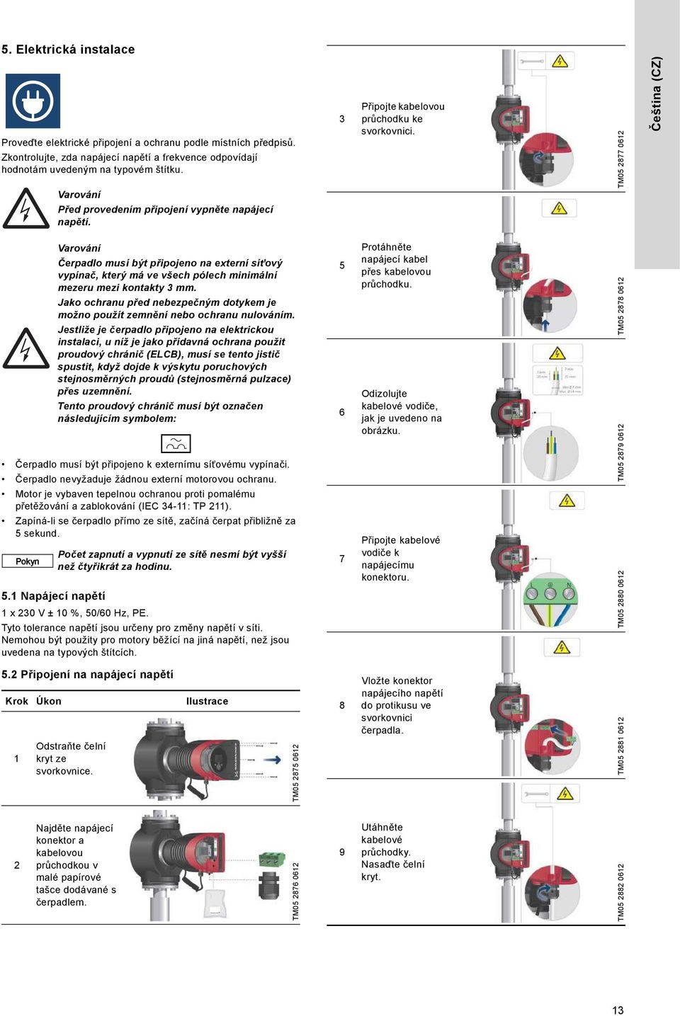 TM05 2877 0612 Čeština (CZ) Varování Čerpadlo musí být připojeno na externí síťový vypínač, který má ve všech pólech minimální mezeru mezi kontakty 3 mm.