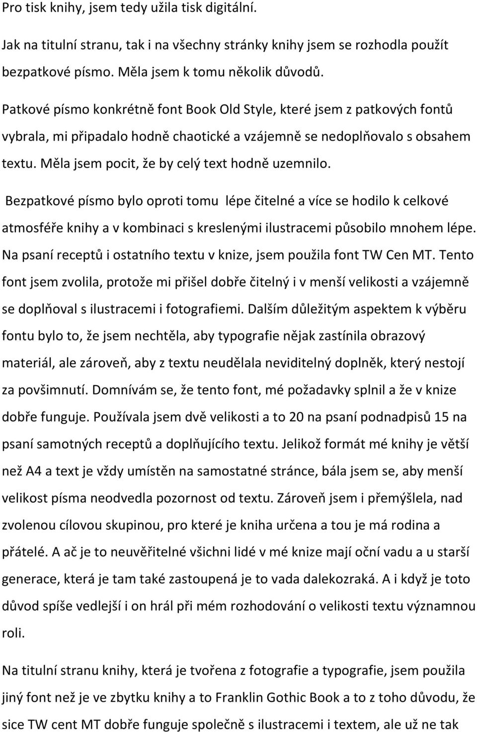 Měla jsem pocit, že by celý text hodně uzemnilo. Bezpatkové písmo bylo oproti tomu lépe čitelné a více se hodilo k celkové atmosféře knihy a v kombinaci s kreslenými ilustracemi působilo mnohem lépe.