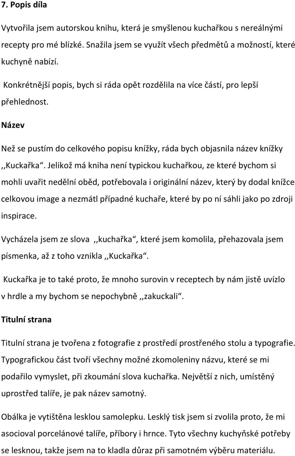 Jelikož má kniha není typickou kuchařkou, ze které bychom si mohli uvařit nedělní oběd, potřebovala i originální název, který by dodal knížce celkovou image a nezmátl případné kuchaře, které by po ní