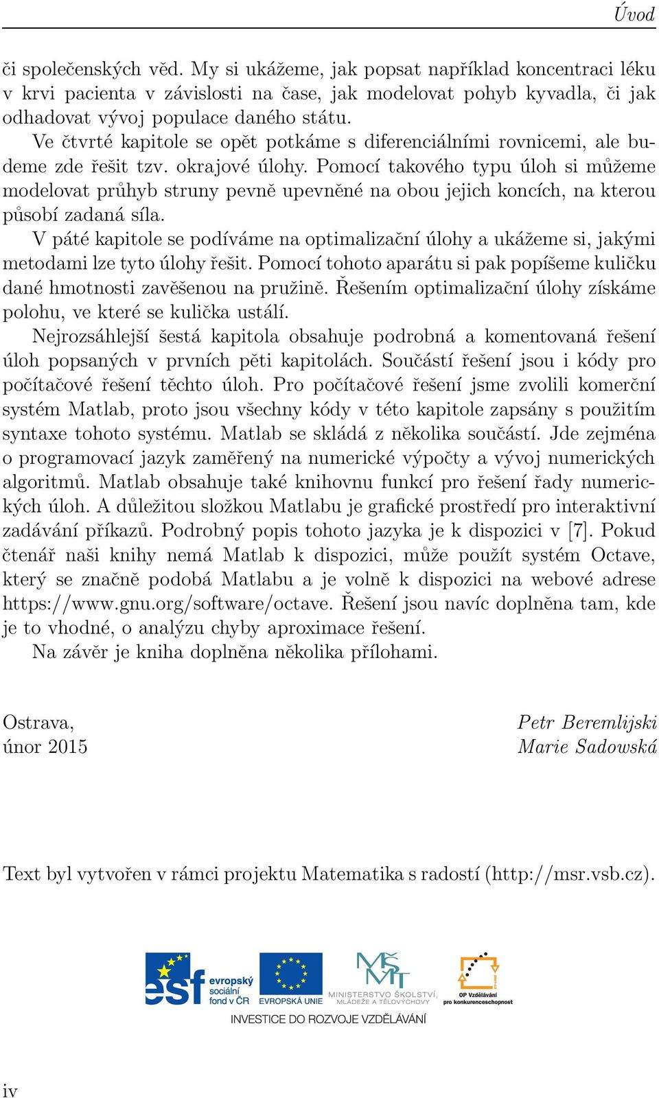 Pomocí takového typu úloh si můžeme modelovat průhyb struny pevně upevněné na obou jejich koncích, na kterou působí zadaná síla.