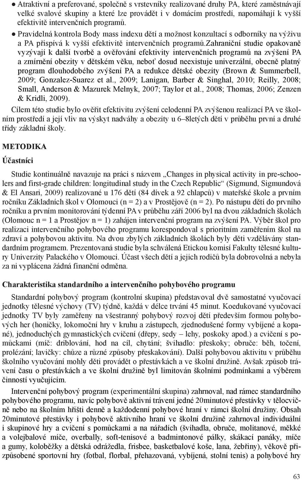 zahraniční studie opakovaně vyzývají k další tvorbě a ověřování efektivity intervenčních programů na zvýšení PA a zmírnění obezity v dětském věku, neboť dosud neexistuje univerzální, obecně platný