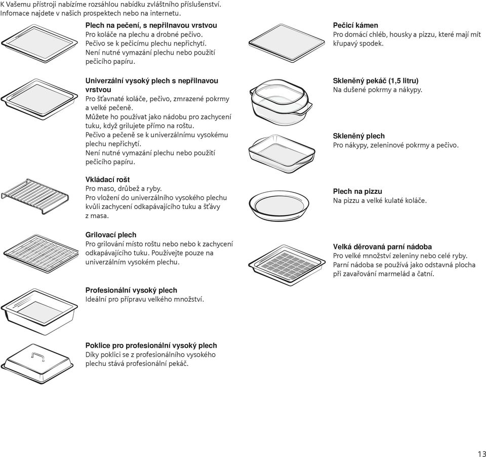 Pečicí kámen Pro domácí chléb, housky a pizzu, které mají mít křupavý spodek. Univerzální vysoký plech s nepřilnavou vrstvou Pro šťavnaté koláče, pečivo, zmrazené pokrmy a velké pečeně.