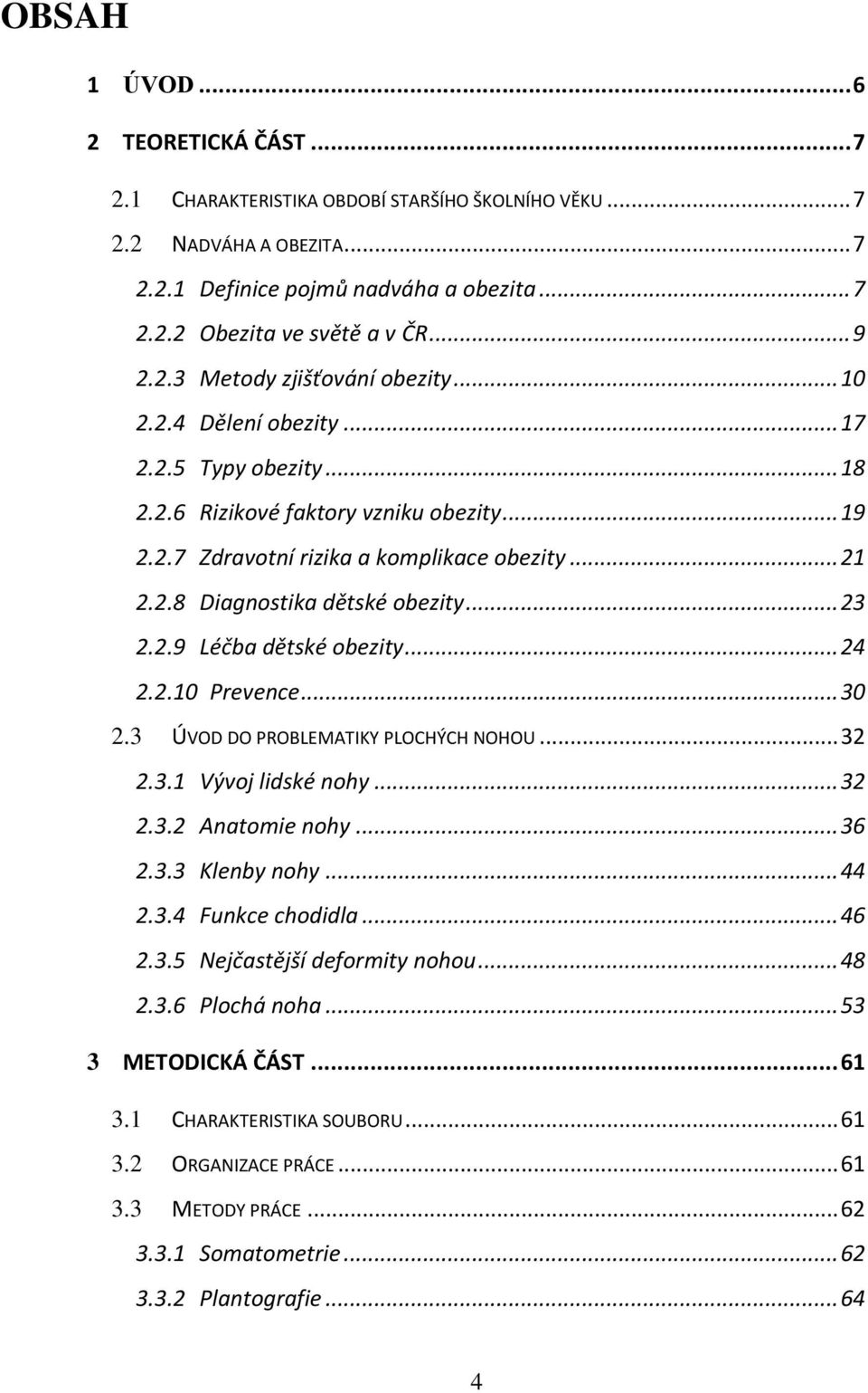 .. 23 2.2.9 Léčba dětské obezity... 24 2.2.10 Prevence... 30 2.3 ÚVOD DO PROBLEMATIKY PLOCHÝCH NOHOU... 32 2.3.1 Vývoj lidské nohy... 32 2.3.2 Anatomie nohy... 36 2.3.3 Klenby nohy... 44 2.3.4 Funkce chodidla.