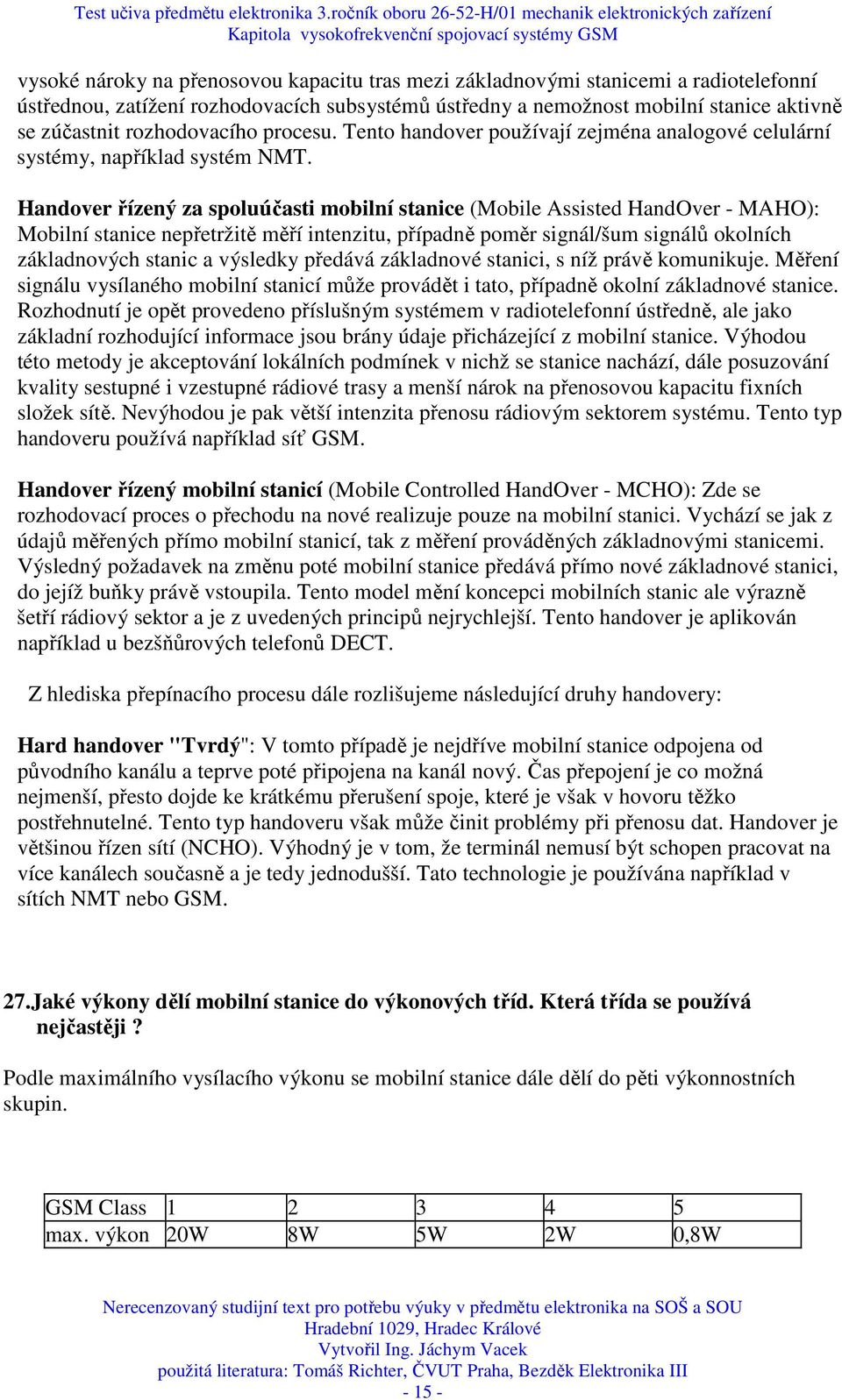 Handover řízený za spoluúčasti mobilní stanice (Mobile Assisted HandOver - MAHO): Mobilní stanice nepřetržitě měří intenzitu, případně poměr signál/šum signálů okolních základnových stanic a výsledky