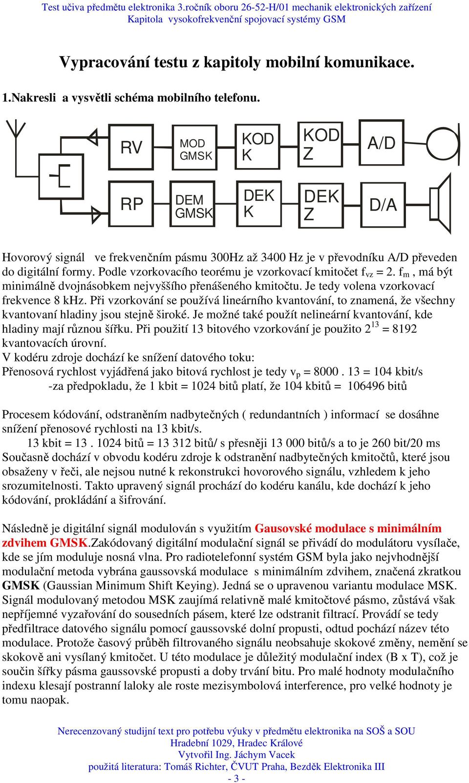 Podle vzorkovacího teorému je vzorkovací kmitočet f vz = 2. f m, má být minimálně dvojnásobkem nejvyššího přenášeného kmitočtu. Je tedy volena vzorkovací frekvence 8 khz.