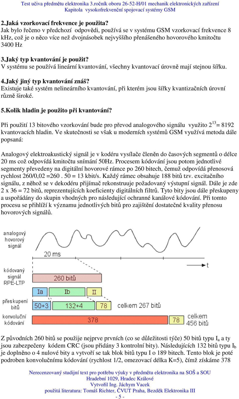 Jaký typ kvantování je použit? V systému se používá lineární kvantování, všechny kvantovací úrovně mají stejnou šířku. 4.Jaký jiný typ kvantování znáš?