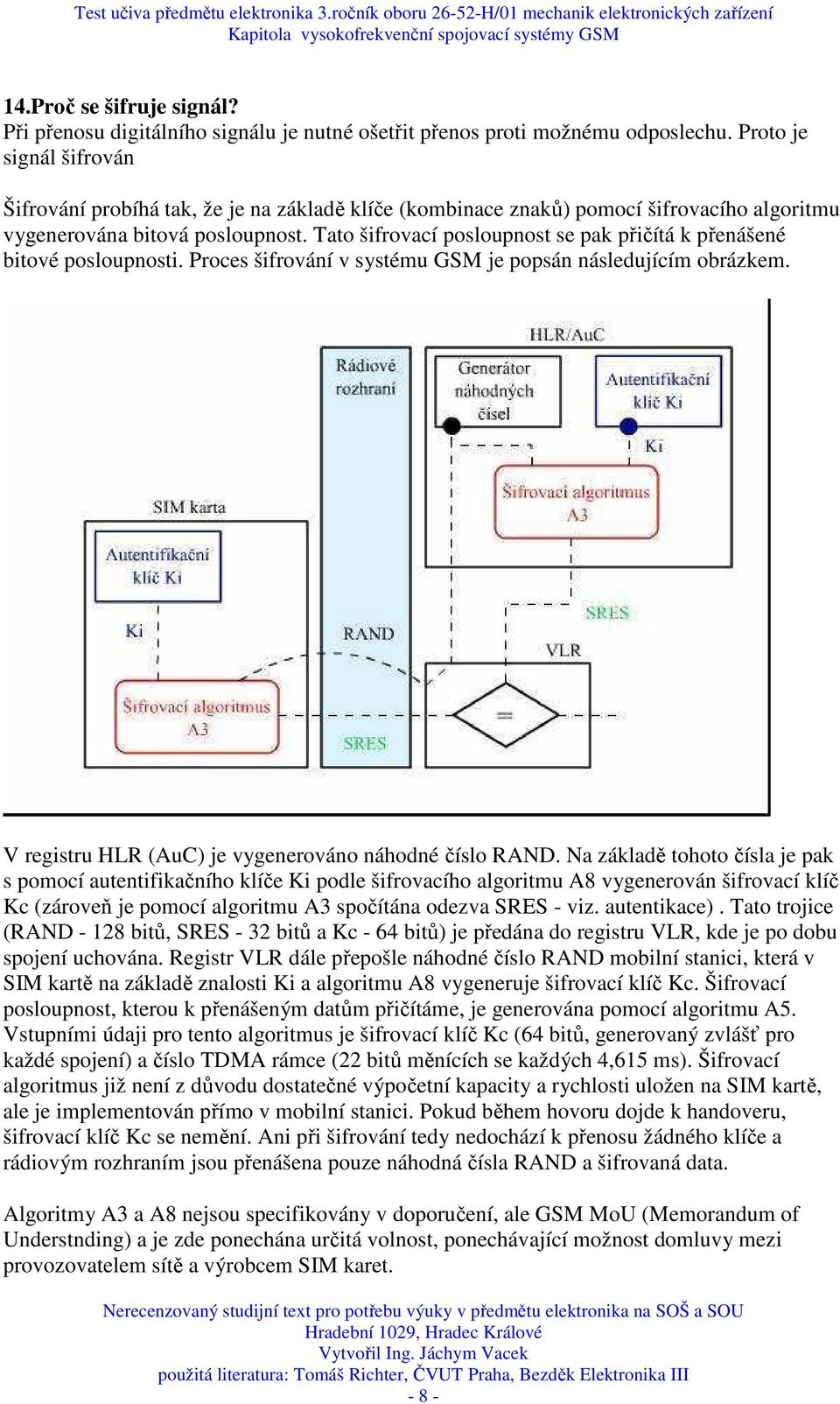 Tato šifrovací posloupnost se pak přičítá k přenášené bitové posloupnosti. Proces šifrování v systému GSM je popsán následujícím obrázkem. V registru HLR (AuC) je vygenerováno náhodné číslo RAND.