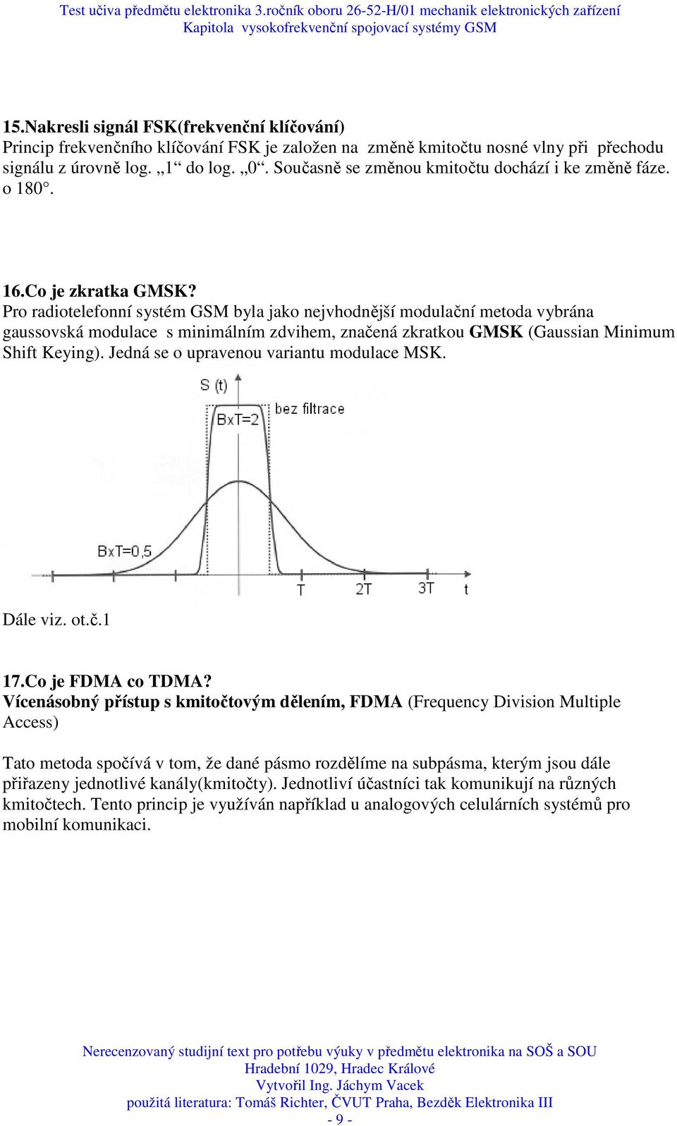 Pro radiotelefonní systém GSM byla jako nejvhodnější modulační metoda vybrána gaussovská modulace s minimálním zdvihem, značená zkratkou GMSK (Gaussian Minimum Shift Keying).