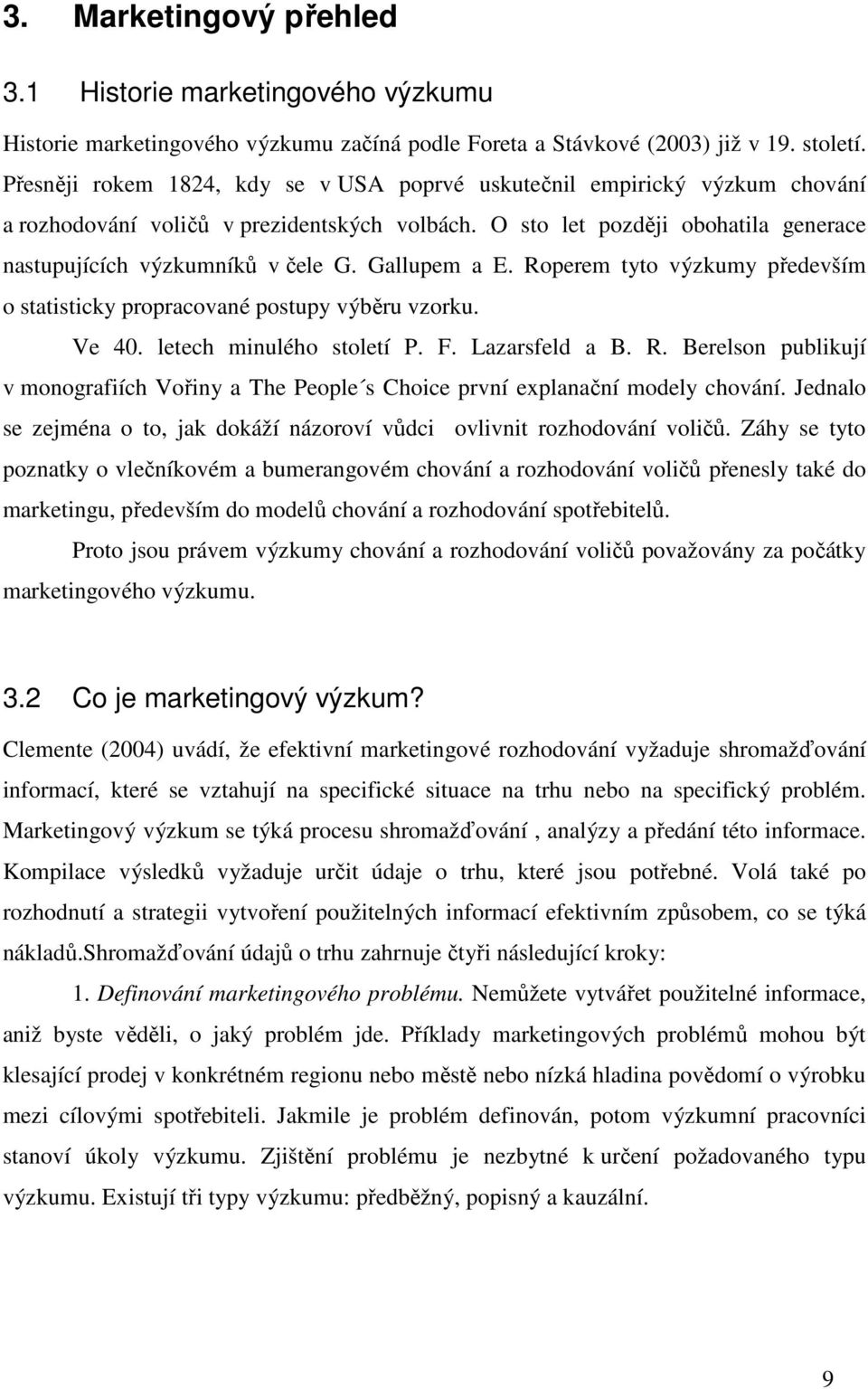 Gallupem a E. Roperem tyto výzkumy především o statisticky propracované postupy výběru vzorku. Ve 40. letech minulého století P. F. Lazarsfeld a B. R. Berelson publikují v monografiích Vořiny a The People s Choice první explanační modely chování.