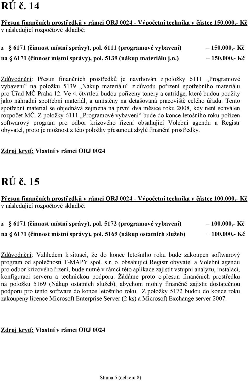 000,- Kč Zdůvodnění: Přesun finanč ních prostředků je navrhován z položky 6111 Programové vybavení na položku 5139 Nákup materiálu z důvodu pořízeníspotřebního materiálu pro Ú řad MČ Praha 12. Ve 4.