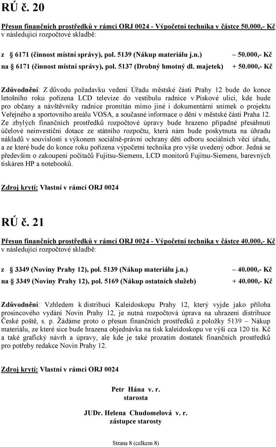 000,- Kč Zdůvodnění: Z důvodu požadavku vedeníú řadu městské části Prahy 12 bude do konce letoš ního roku pořízena LCD televize do vestibulu radnice v Pískové ulici, kde bude pro obč any a