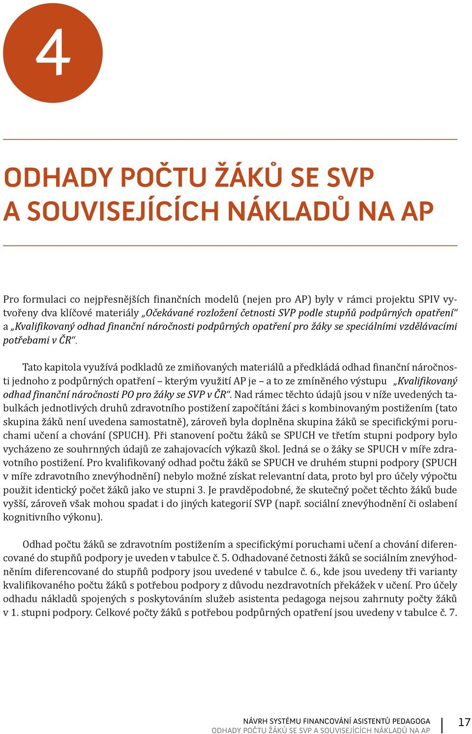 Tato kapitola využívá podkladů ze zmiňovaných materiálů a předkládá odhad finanční náročnosti jednoho z podpůrných opatření kterým využití AP je a to ze zmíněného výstupu Kvalifikovaný odhad finanční