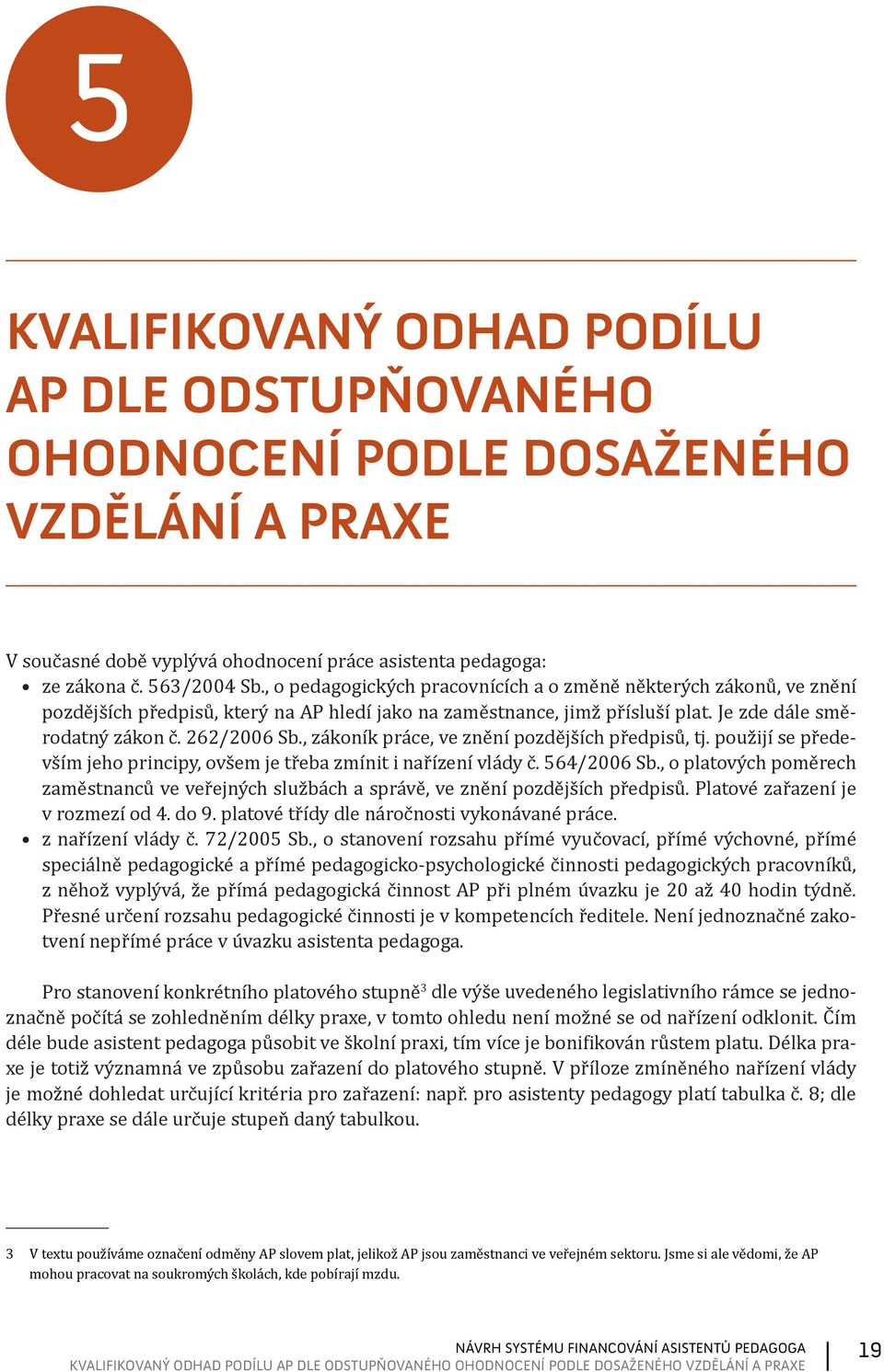 , zákoník práce, ve znění pozdějších předpisů, tj. použijí se především jeho principy, ovšem je třeba zmínit i nařízení vlády č. 564/2006 Sb.