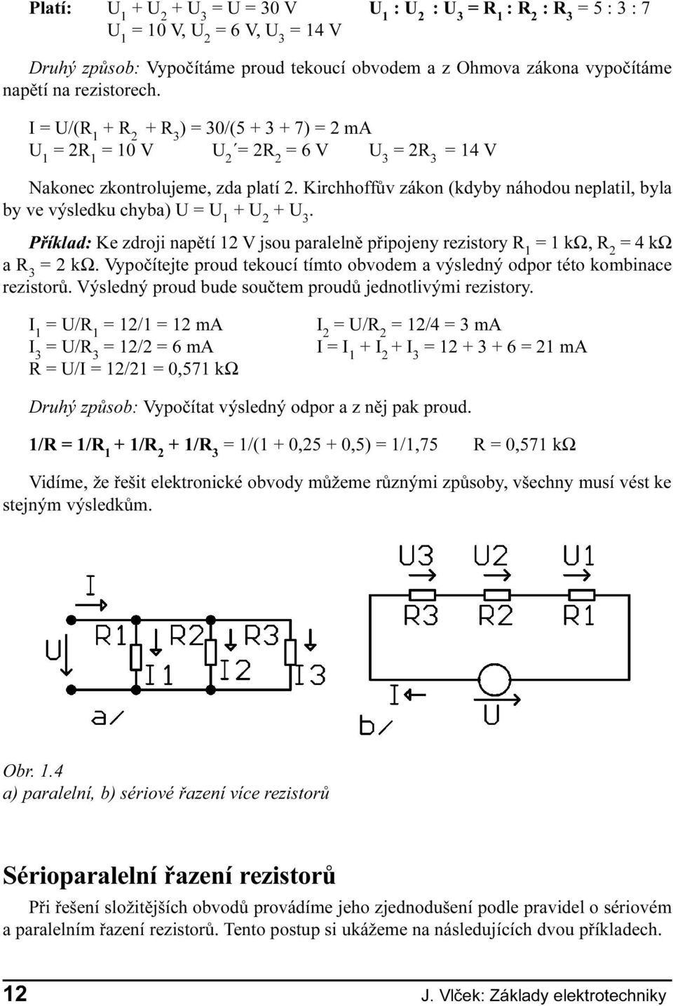 Kirchhoffùv zákon (kdyby náhodou neplatil, byla by ve výsledku chyba) U = U 1 + U 2 + U 3. Pøíklad: Ke zdroji napìtí 12 V jsou paralelnì pøipojeny rezistory R 1 = 1 kω, R 2 = 4 kω a R 3 = 2 kω.