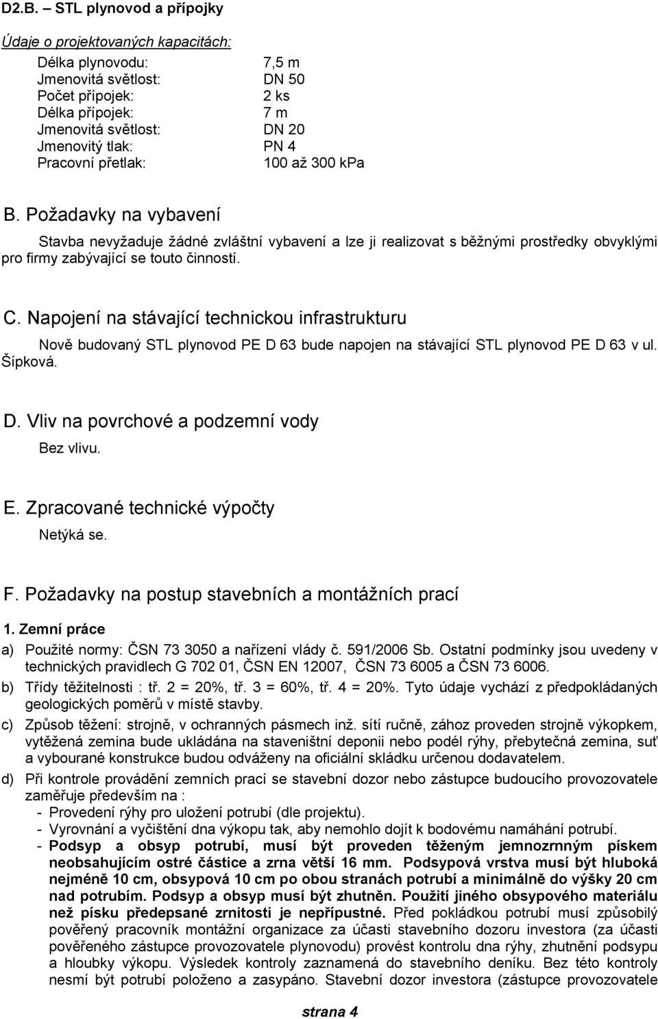 Napojení na stávající technickou infrastrukturu Nově budovaný STL plynovod PE D 63 bude napojen na stávající STL plynovod PE D 63 v ul. Šípková. D. Vliv na povrchové a podzemní vody Bez vlivu. E.