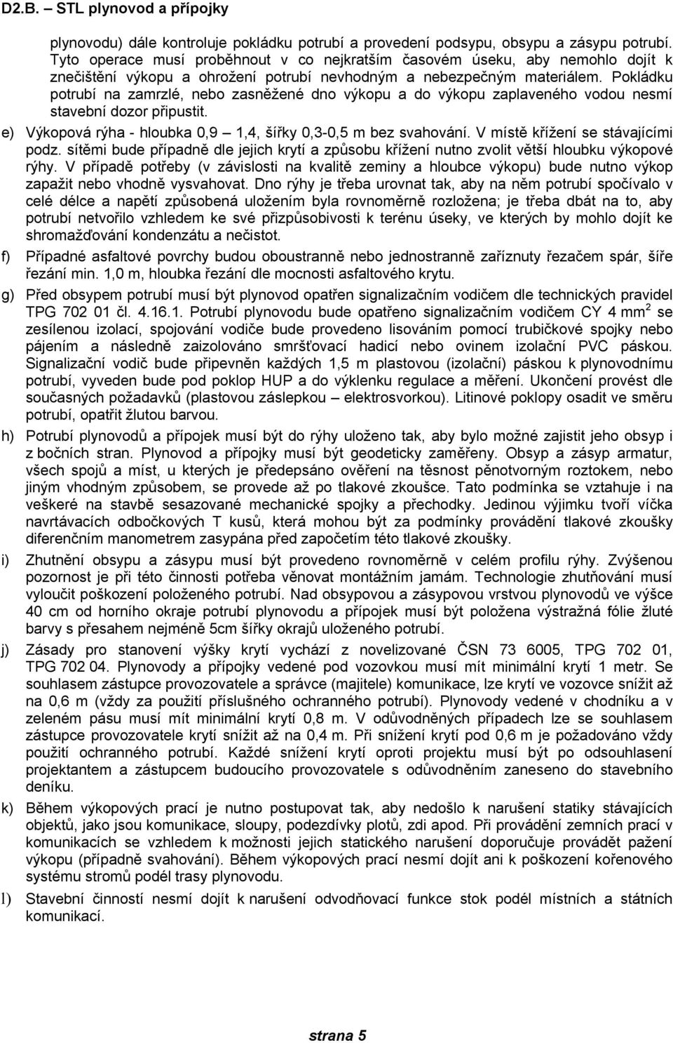 Pokládku potrubí na zamrzlé, nebo zasněžené dno výkopu a do výkopu zaplaveného vodou nesmí stavební dozor připustit. e) Výkopová rýha - hloubka 0,9 1,4, šířky 0,3-0,5 m bez svahování.