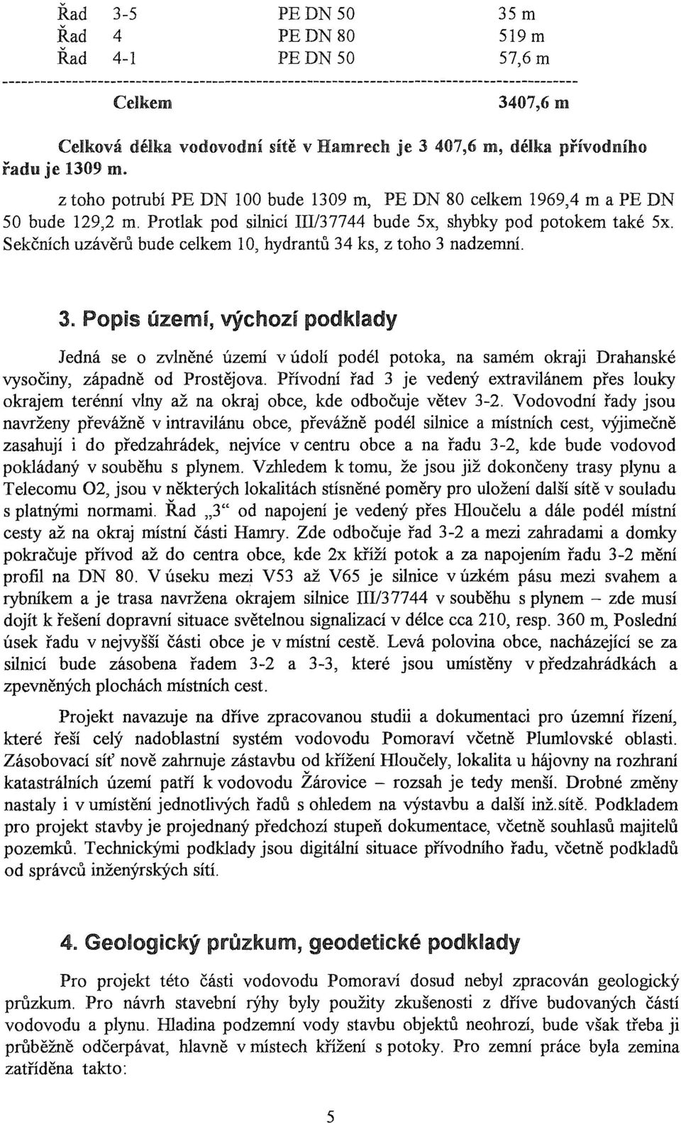 Sekčních uzávěrů bude celkem 10, hydrantů 34 ks, z toho 3 nadzemní. 3. Popis území, výchozí podklady Jedná se o zvlněné území v údolí podél potoka, na samém okraji Drahanské vysočiny, západně od Prostějova.