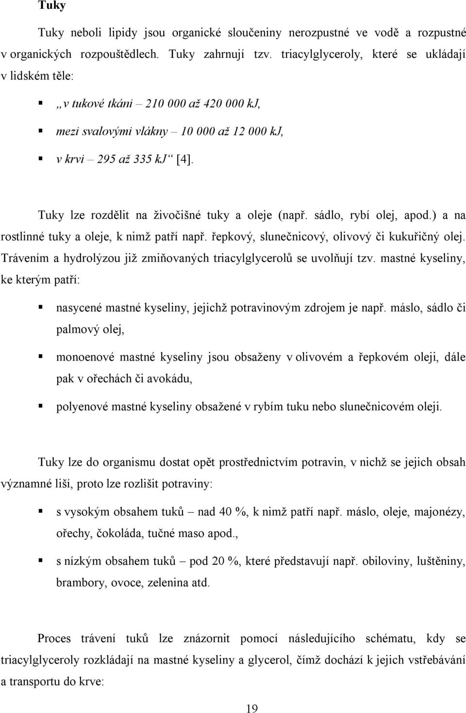 Tuky lze rozdělit na živočišné tuky a oleje (např. sádlo, rybí olej, apod.) a na rostlinné tuky a oleje, k nimž patří např. řepkový, slunečnicový, olivový či kukuřičný olej.