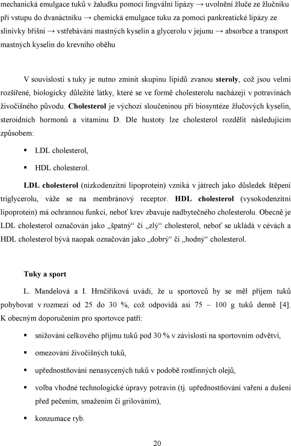 důležité látky, které se ve formě cholesterolu nacházejí v potravinách živočišného původu. Cholesterol je výchozí sloučeninou při biosyntéze žlučových kyselin, steroidních hormonů a vitaminu D.