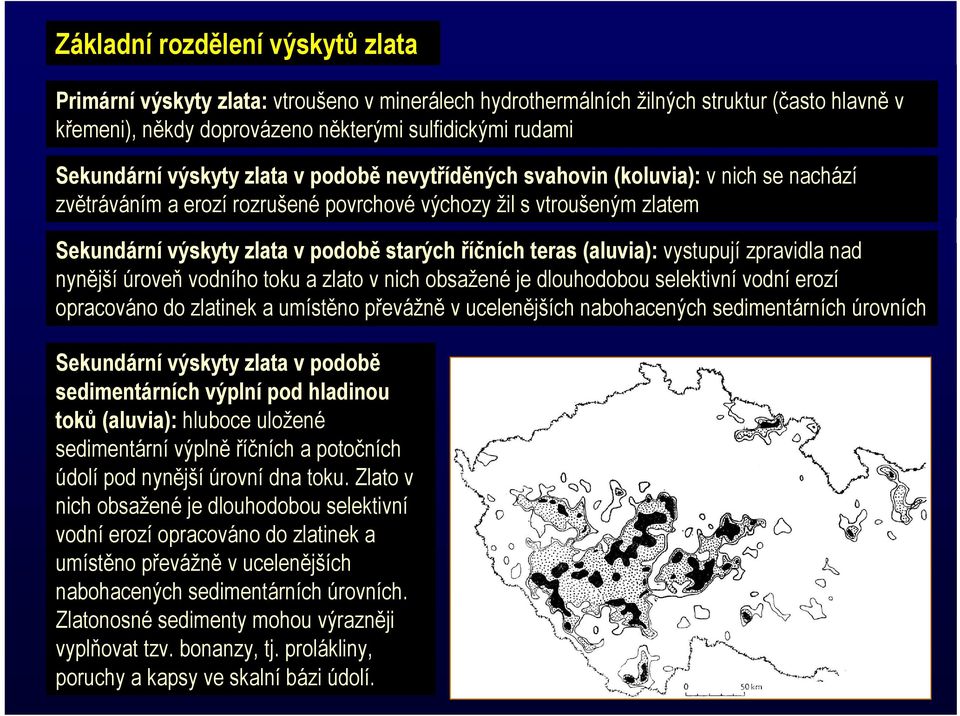 teras (aluvia): vystupují zpravidla nad nynější úroveň vodního toku a zlato v nich obsažené je dlouhodobou selektivní vodní erozí opracováno do zlatinek a umístěno převážně v ucelenějších