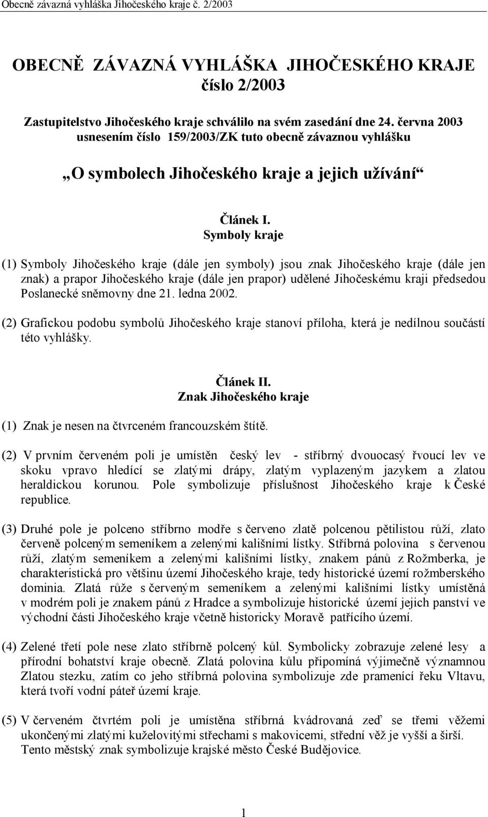 Symboly kraje (1) Symboly Jihočeského kraje (dále jen symboly) jsou znak Jihočeského kraje (dále jen znak) a prapor Jihočeského kraje (dále jen prapor) udělené Jihočeskému kraji předsedou Poslanecké