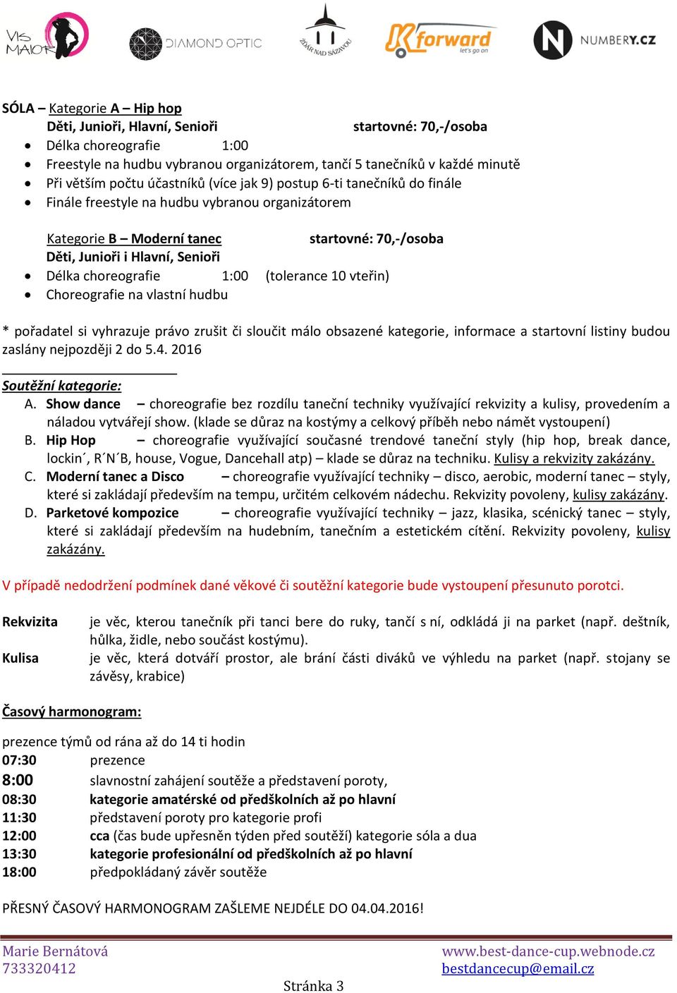 choreografie 1:00 (tolerance 10 vteřin) Choreografie na vlastní hudbu * pořadatel si vyhrazuje právo zrušit či sloučit málo obsazené kategorie, informace a startovní listiny budou zaslány nejpozději