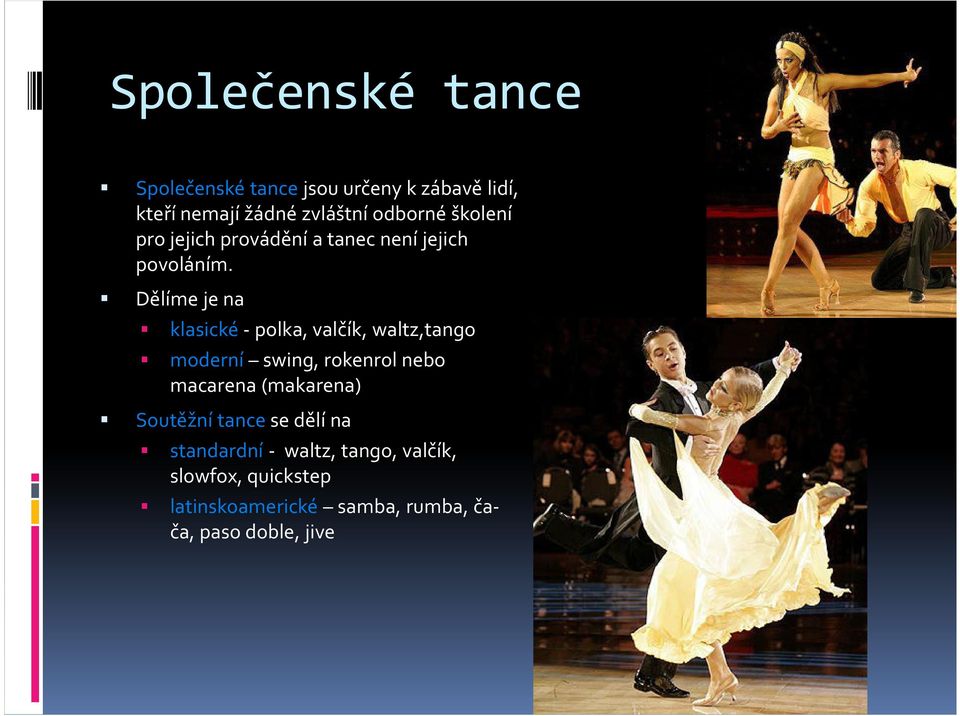 Dělíme je na klasické - polka, valčík, waltz,tango moderní swing, rokenrol nebo macarena