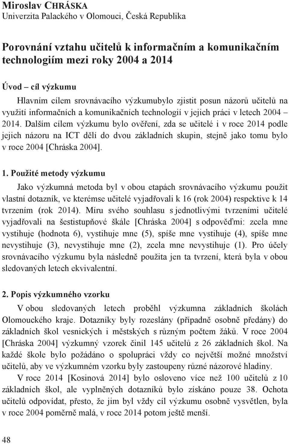 Dalším cílem výzkumu bylo ov ení, zda se u itelé i v roce 2014 podle jejich názoru na ICT d lí do dvou základních skupin, stejn jako tomu bylo v roce 2004 [Chráska 2004]. 1.