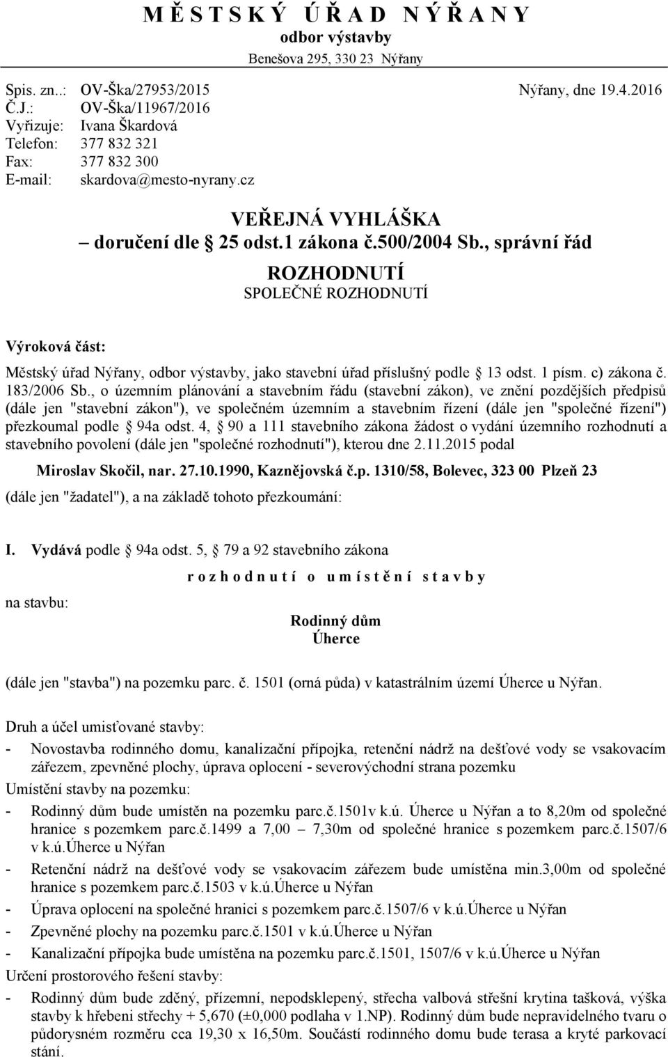 , správní řád ROZHODNUTÍ SPOLEČNÉ ROZHODNUTÍ Výrkvá část: Městský úřad Nýřany, dbr výstavby, jak stavební úřad příslušný pdle 13 dst. 1 písm. c) zákna č. 183/2006 Sb.